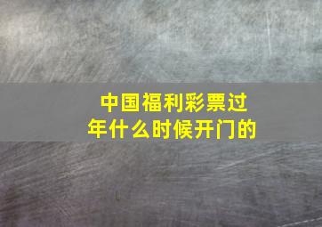 中国福利彩票过年什么时候开门的