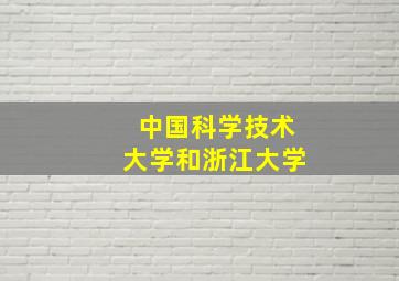 中国科学技术大学和浙江大学