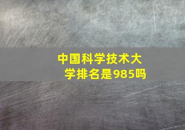 中国科学技术大学排名是985吗