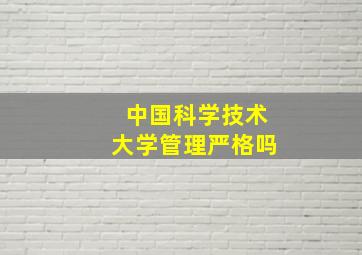 中国科学技术大学管理严格吗