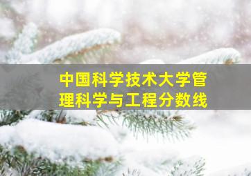 中国科学技术大学管理科学与工程分数线