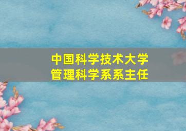 中国科学技术大学管理科学系系主任