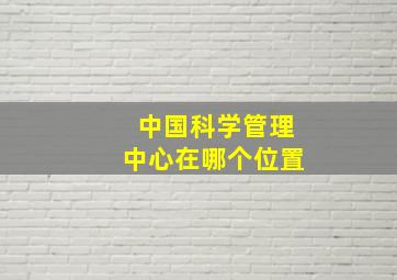 中国科学管理中心在哪个位置