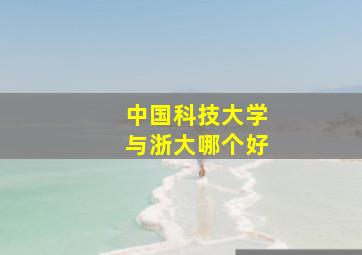 中国科技大学与浙大哪个好