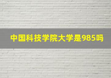 中国科技学院大学是985吗