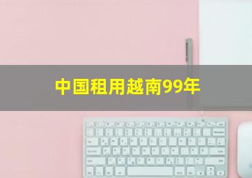 中国租用越南99年