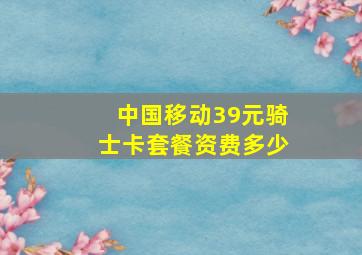 中国移动39元骑士卡套餐资费多少