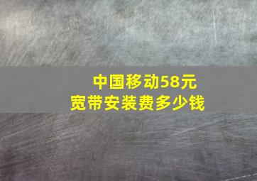 中国移动58元宽带安装费多少钱