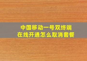 中国移动一号双终端在线开通怎么取消套餐