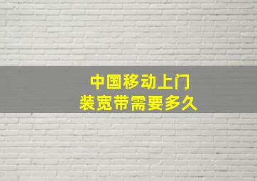 中国移动上门装宽带需要多久