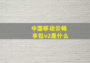 中国移动云畅享包v2是什么