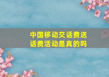 中国移动交话费送话费活动是真的吗