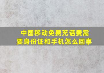 中国移动免费充话费需要身份证和手机怎么回事