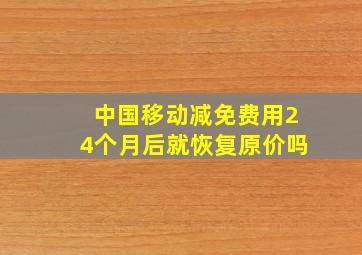 中国移动减免费用24个月后就恢复原价吗