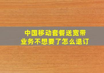 中国移动套餐送宽带业务不想要了怎么退订