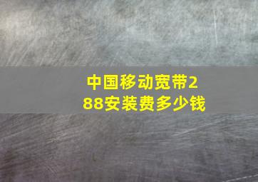 中国移动宽带288安装费多少钱