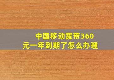 中国移动宽带360元一年到期了怎么办理