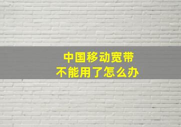 中国移动宽带不能用了怎么办