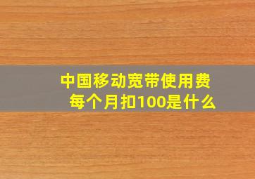 中国移动宽带使用费每个月扣100是什么