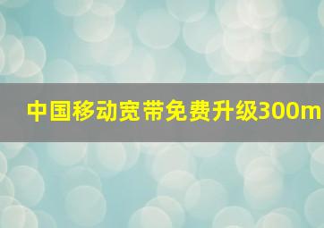 中国移动宽带免费升级300m