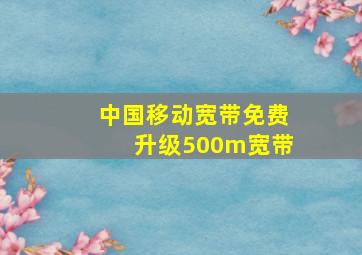 中国移动宽带免费升级500m宽带