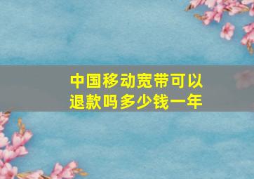 中国移动宽带可以退款吗多少钱一年