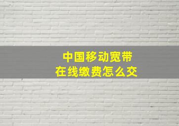 中国移动宽带在线缴费怎么交