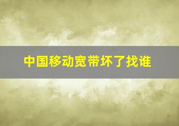 中国移动宽带坏了找谁