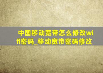 中国移动宽带怎么修改wifi密码_移动宽带密码修改