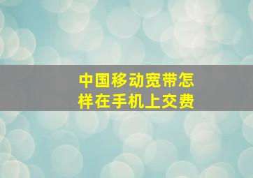 中国移动宽带怎样在手机上交费