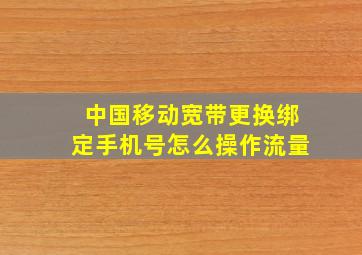 中国移动宽带更换绑定手机号怎么操作流量