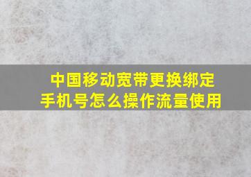 中国移动宽带更换绑定手机号怎么操作流量使用