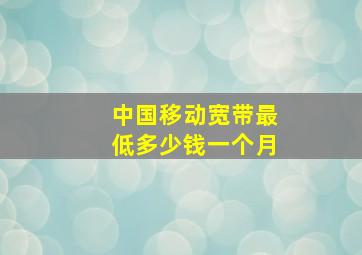 中国移动宽带最低多少钱一个月