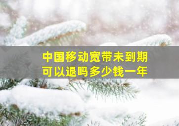 中国移动宽带未到期可以退吗多少钱一年