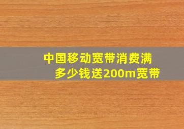 中国移动宽带消费满多少钱送200m宽带