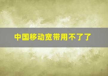 中国移动宽带用不了了