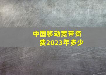 中国移动宽带资费2023年多少