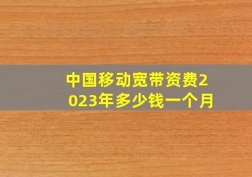 中国移动宽带资费2023年多少钱一个月