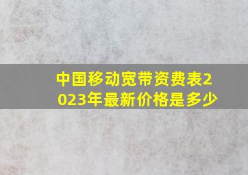 中国移动宽带资费表2023年最新价格是多少