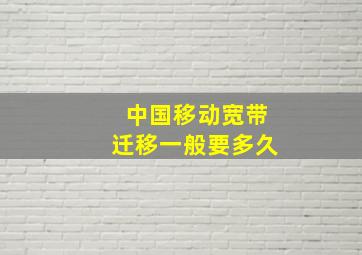 中国移动宽带迁移一般要多久