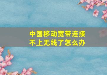 中国移动宽带连接不上无线了怎么办