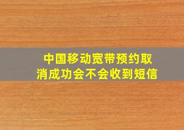 中国移动宽带预约取消成功会不会收到短信