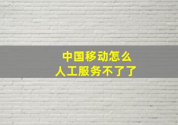 中国移动怎么人工服务不了了