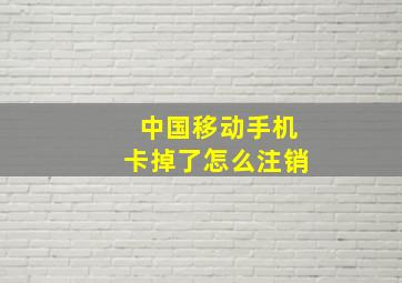 中国移动手机卡掉了怎么注销