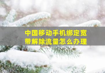 中国移动手机绑定宽带解除流量怎么办理