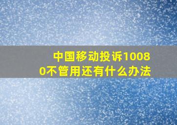 中国移动投诉10080不管用还有什么办法