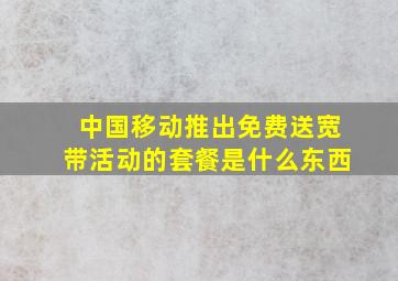 中国移动推出免费送宽带活动的套餐是什么东西