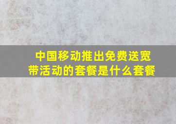 中国移动推出免费送宽带活动的套餐是什么套餐