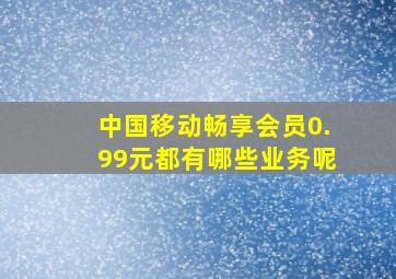 中国移动畅享会员0.99元都有哪些业务呢