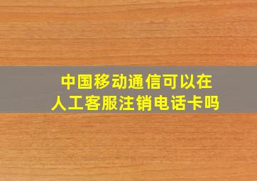 中国移动通信可以在人工客服注销电话卡吗